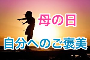 Mothers day　Reward yourself