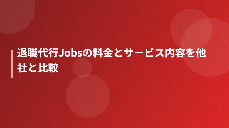 退職代行Jobsの料金とサービス内容を他社と比較