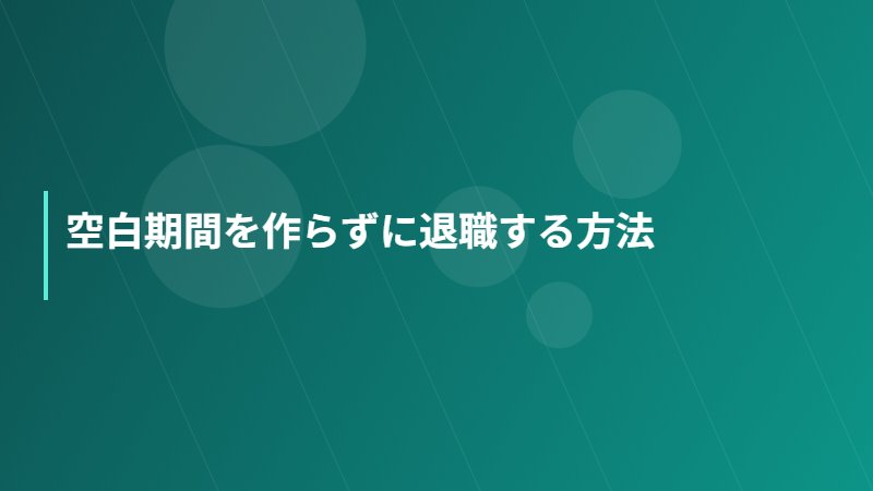 空白期間を作らずに退職する方法