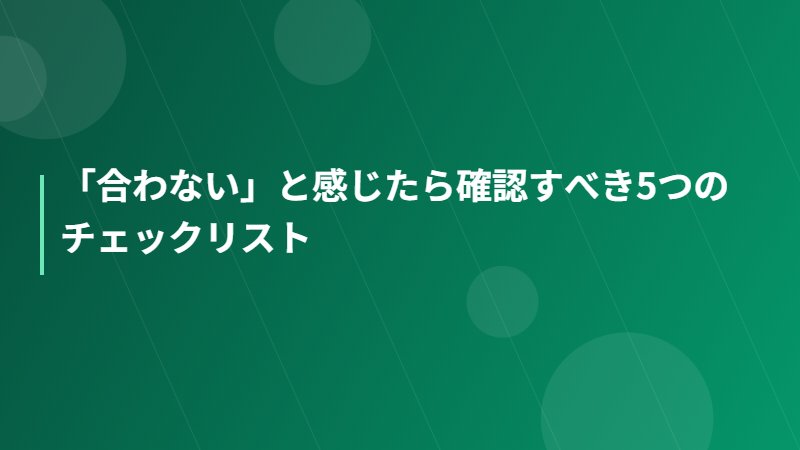 「合わない」と感じたら確認すべき5つのチェックリスト