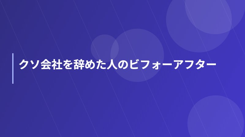 クソ会社を辞めた人のビフォーアフター
