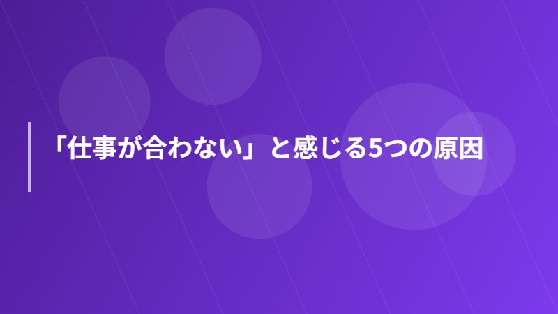 「仕事が合わない」と感じる5つの原因