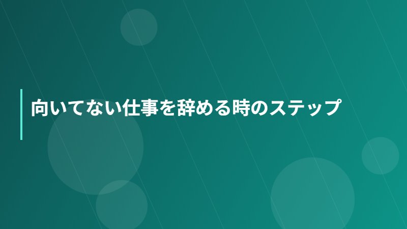 向いてない仕事を辞める時のステップ